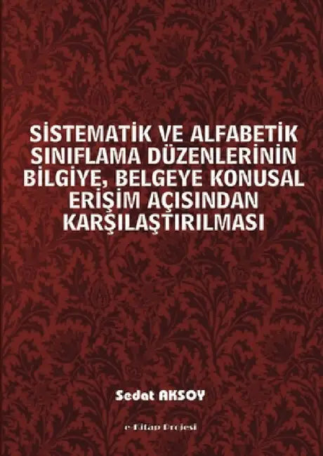 Sistematik ve Alfabetik Siniflama Duzenlerinin Bilgiye, Belgeye Konusal Erisim Acisindan Karsilastirilmasi by Sedat Aksoy