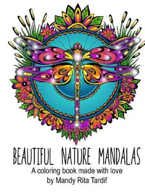 Beautiful Nature Mandals A coloring book made with love by Mandy Rita Tardif