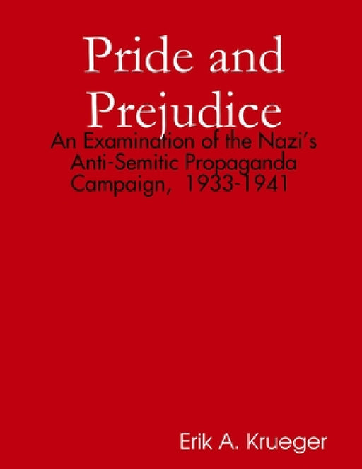 Pride and Prejudice: An Examination of the Nazi's Anti-Semitic Propaganda Campaign, 1933-1941 by Erik Krueger