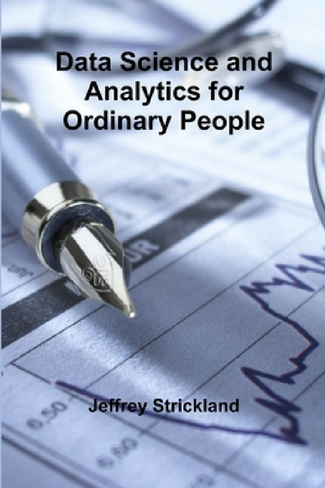 Data Science and Analytics for Ordinary People by Jeffrey Strickland