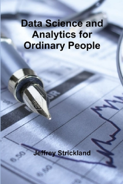 Data Science and Analytics for Ordinary People by Jeffrey Strickland