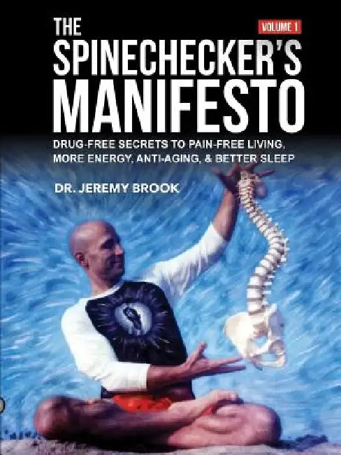 The Spinechecker's Manifesto: Drug-Free Secrets to Pain-Free Living, More Energy, Anti-Aging, & Better Sleep by Jeremy Brook