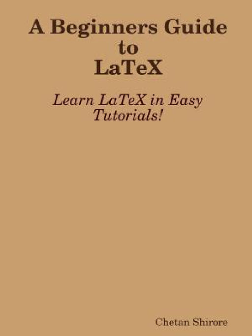 A Beginners Guide to Latex by Chetan Shirore