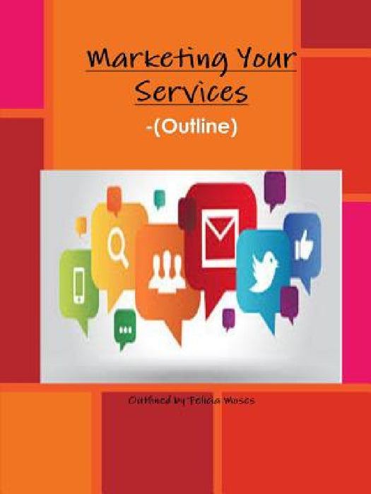Marketing Your Services -(Outline) by Felicia Moses