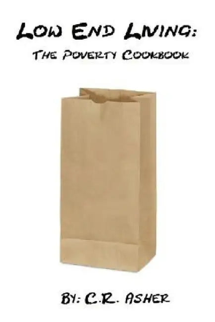 Low End Living: The Poverty Cookbook by C. R. Asher