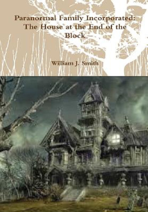 Paranormal Family Incorporated: The House at the End of the Block by William J. Smith
