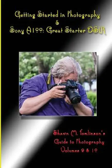 Getting Started in Photography & Sony A100: Great Starter DSLR by Shawn M. Tomlinson