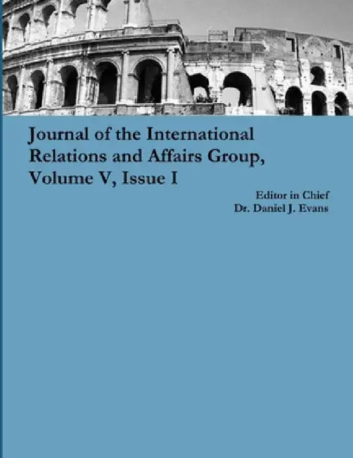 Journal of the International Relations and Affairs Group, Volume V, Issue I by Daniel Evans