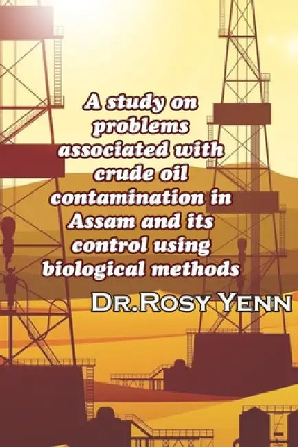 A study on problems associated with crude oil contamination in Assam and its control using biological methods by Rosy Yenn