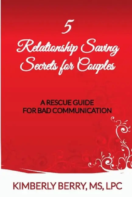 5 Relationship Saving Secrets for Couples: A Rescue Guide for Bad Communication by Kimberly Berry