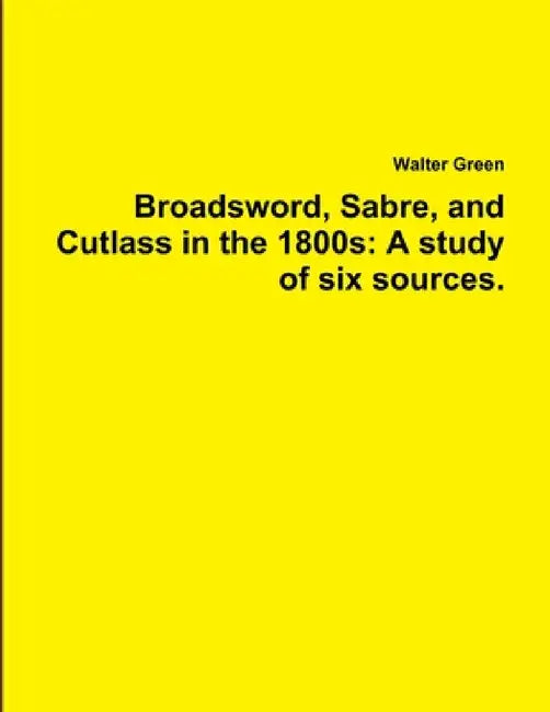 Broadsword, Sabre, and Cutlass in the 1800s: A study of six sources. by Walter Green