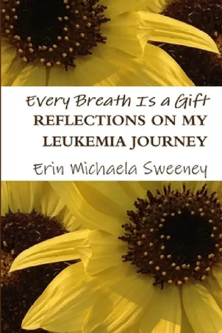 Every Breath Is a Gift: Reflections on My Leukemia Journey by Erin Michaela Sweeney