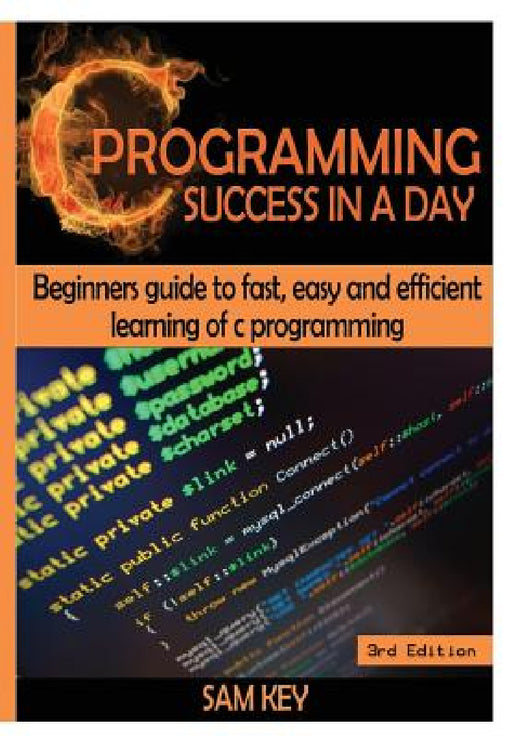 C Programming Success in a Day! by Sam Key