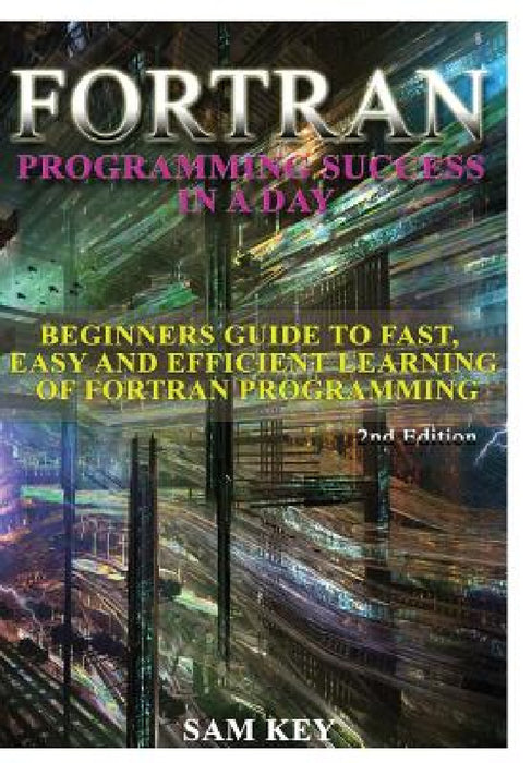 Fortran Programming success in a day by Sam Key