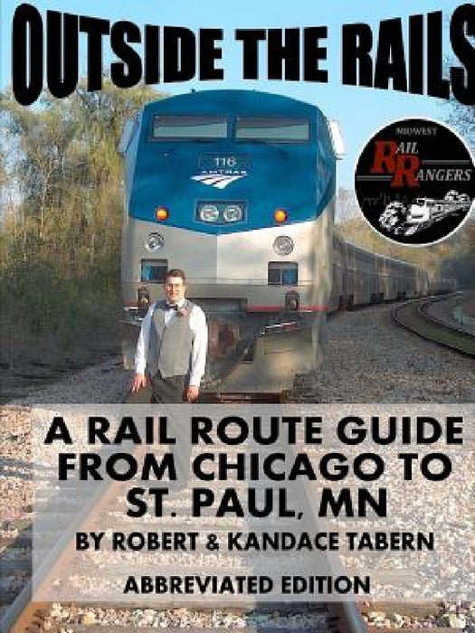 Outside the Rails: A Rail Route Guide from Chicago to St. Paul, MN (ABBREVIATED EDITION) by Robert &. Kandace Tabern