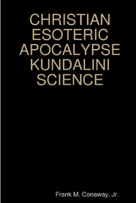 Christian Esoteric Apocalypse Kundalini Science by Jr. Conaway Frank M.