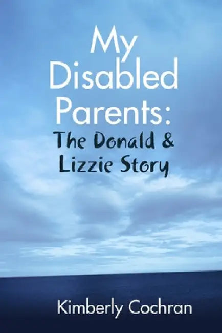My Disabled Parents: The Donald & Lizzie Story by Kimberly Cochran