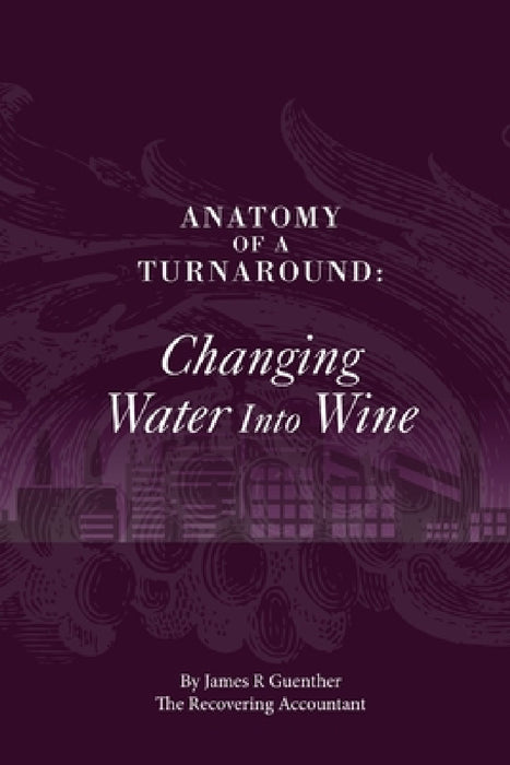 Anatomy Of A Turnaround. Changing Water Into Wine by James R. Guenther