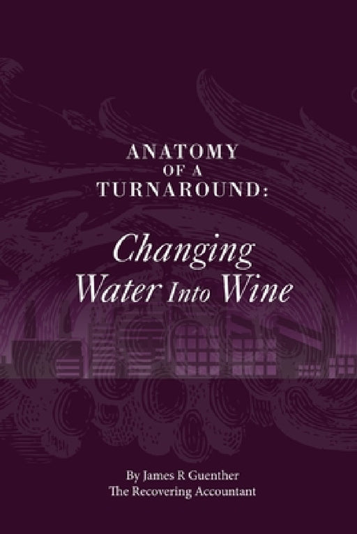 Anatomy Of A Turnaround. Changing Water Into Wine by James R. Guenther