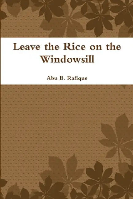 Leave the Rice on the Windowsill by Abu B. Rafique