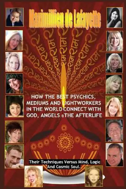 How The Best Psychics, Mediums And Lightworkers In The World Connect With God, Angels And The Afterlife by Maximillien De Lafayette