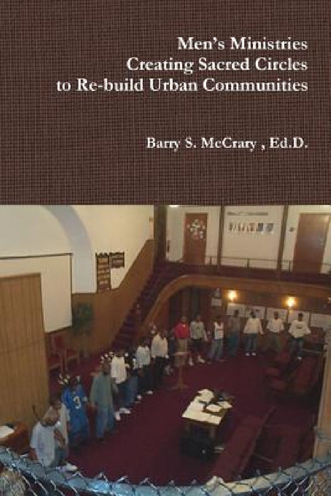 Men's Ministry, Creating Sacred Circles to Re-build Urban Communities by Sr. McCrary Barry S.