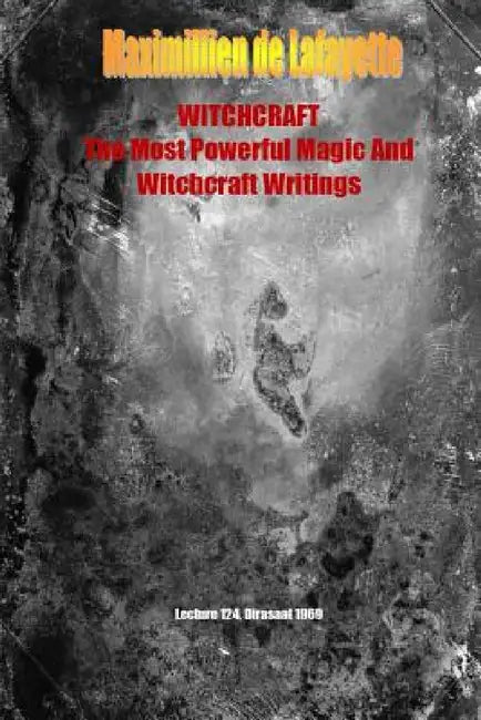 WHITCHCRAFT. The Most Powerful Magic and Witchcraft Writings by Maximillien De Lafayette