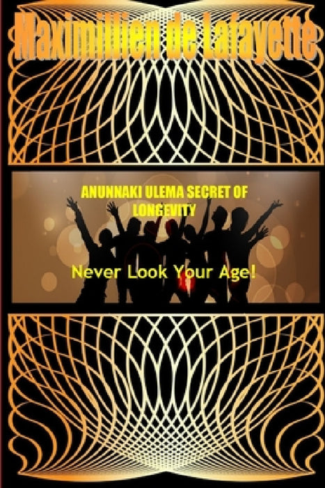 ANUNNAKI ULEMA SECRET OF LONGEVITY. Never Look Your Age by Maximillien De Lafayette