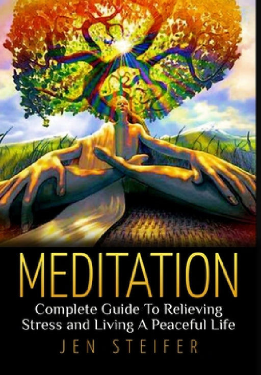 Meditation: Complete Guide To Relieving Stress and Living A Peaceful Life by Jen Steifer
