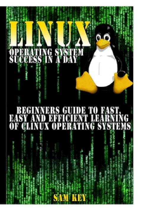 Linux Operating System Success In A Day by Sam Key