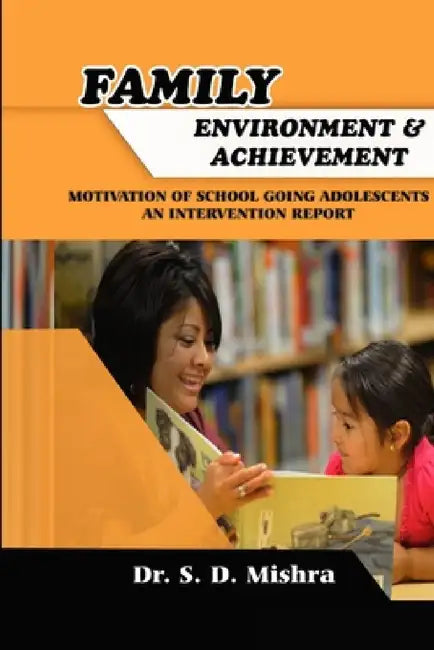 Family Environment and Achievement Motivation of School Going Adolescents: An Intervention Report by S. D. Mishra