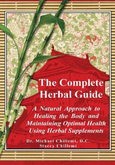 The Complete Guide: A Natural Approach to Healing the Body and Maintaining Optimal Health Using Herbal Supplements by Stacey Chillemi, Michael Chillemi D. C.