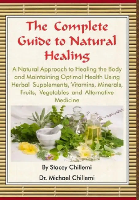 The Complete Guide to Natural Healing: A Natural Approach to Healing the Body and Maintaining Optimal Health Using Herbal Supplements, Vitamins, Miner by Stacey Chillemi, Michael Chillemi
