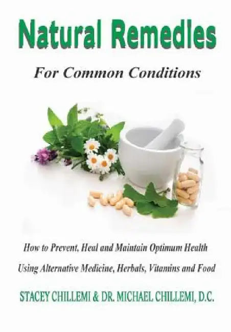 Natural Remedies for Common Conditions: How to Prevent, Heal and Maintain Optimum Health Using Alternative Medicine, Herbals, Vitamins and Food by Stacey Chillemi, D. C. Michael Chillemi