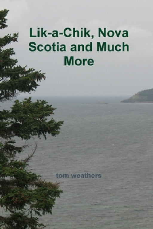 Lik-a-Chik, Nova Scotia and Much More by Tom Weathers