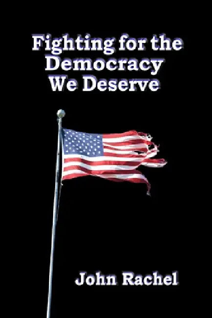 Fighting for the Democracy We Deserve by John Rachel