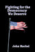 Fighting for the Democracy We Deserve by John Rachel