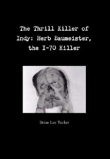 The Thrill Killer of Indy: Herb Baumeister, the I-70 Killer by Brian Lee Tucker