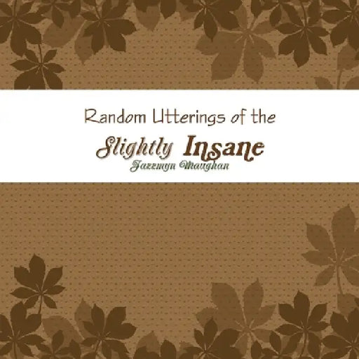 Random Utterings of the Slightly Insane by Jazzmyn Maughan