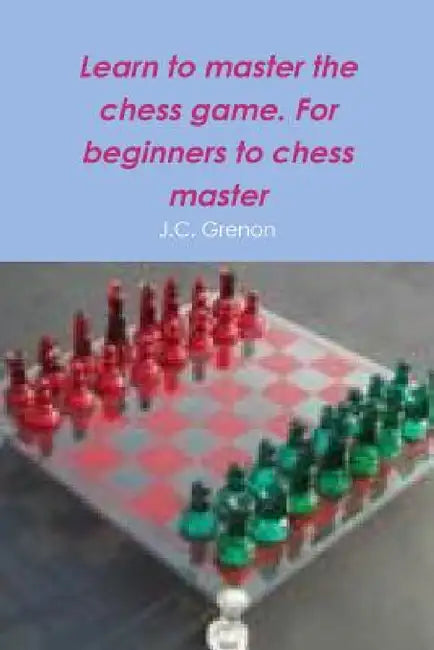 Learn to master the game of chess by J. C. Grenon