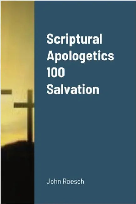 Scriptural Apologetics 100 Salvation by Roesch, John