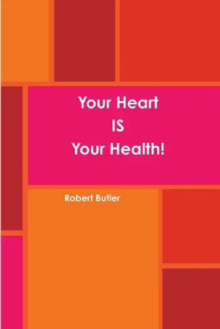 Your Heart IS Your Health! by Robert Butler