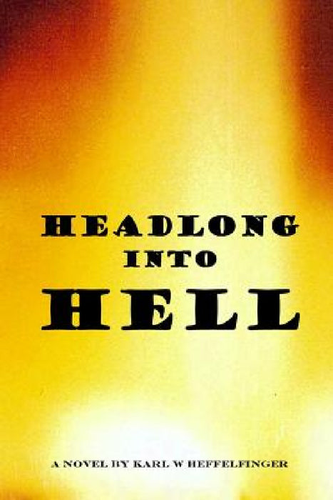 Headlong Into Hell by Karl W. Heffelfinger