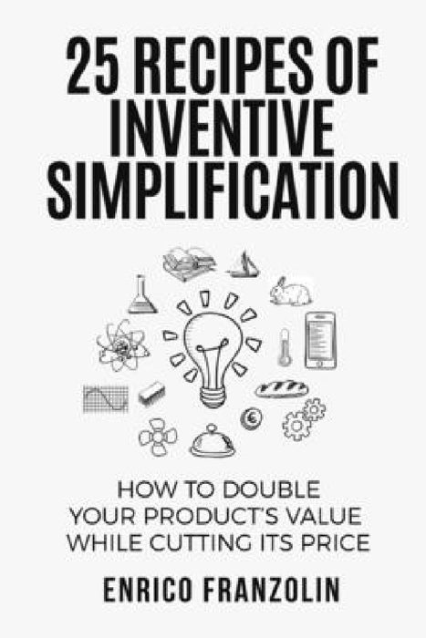 25 Recipes Of Inventive Simplification by Enrico Franzolin