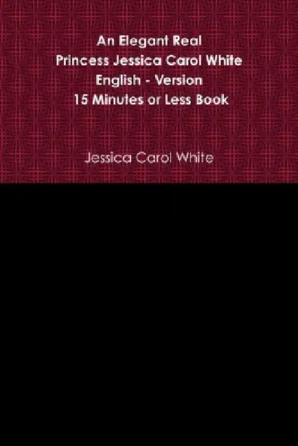 An Elegant Real Princess Jessica Carol White - English - Version - 15 Minutes or Less Book by Jessica Carol White