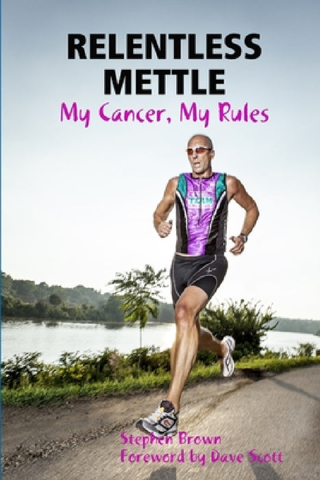 RELENTLESS METTLE - My Cancer, My Rules by Stephen Brown