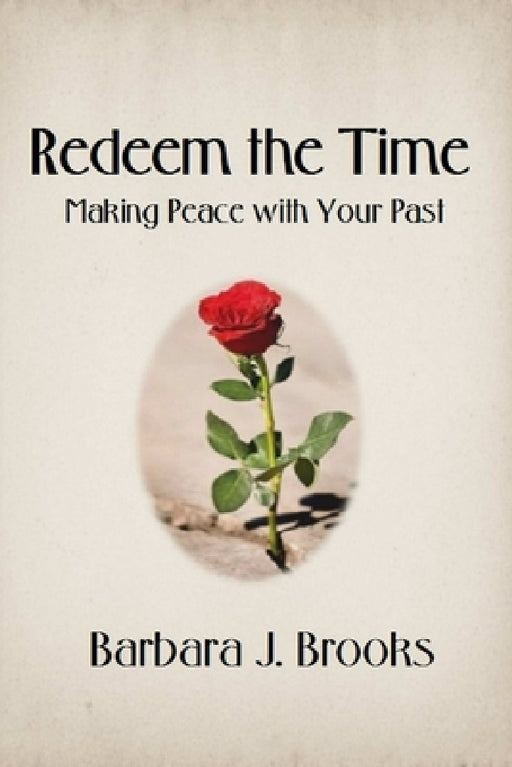 Redeem the Time: Making Peace with Your Past by Barbara J. Brooks