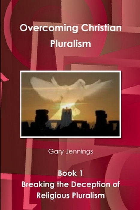 Overcoming Christian Pluralism Book 1 Breaking the Deception of Religious Pluralism by Gary Jennings