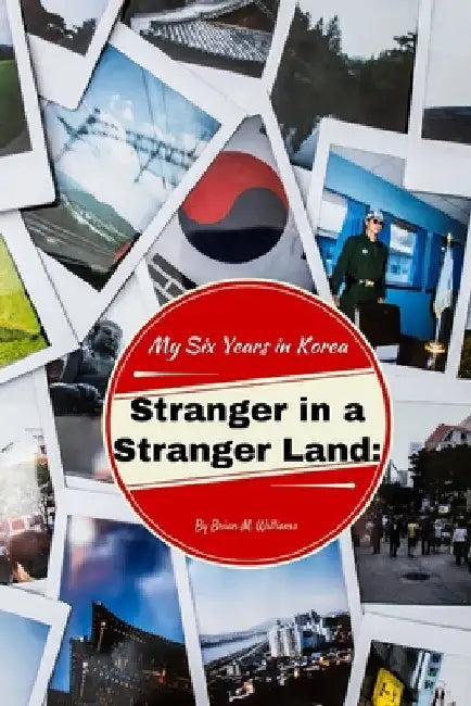 Stranger in a Stranger Land: My Six Years in Korea by Brian M. Williams