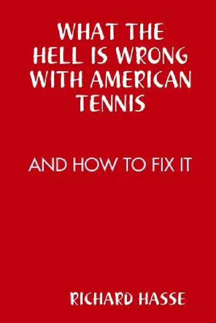 What the Hell Is Wrong with American Tennis by Richard Hasse
